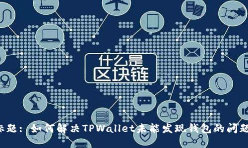 标题: 如何解决TPWallet未能发现钱包的问题？