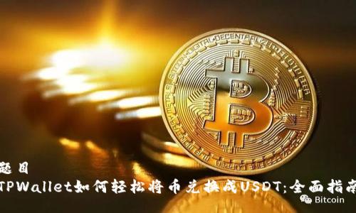 题目
TPWallet如何轻松将币兑换成USDT：全面指南