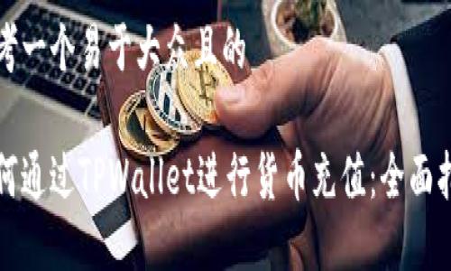 思考一个易于大众且的

如何通过TPWallet进行货币充值：全面指南