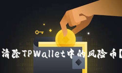 如何安全清除TPWallet中的风险币？完整指南