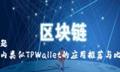 标题  国内类似TPWallet的应用推荐与比较