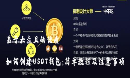 易于大众且的优质

如何创建USDT钱包：简单教程及注意事项