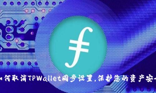 如何取消TPWallet同步设置，保护您的资产安全