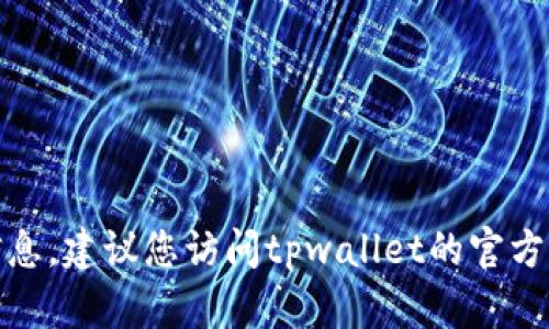 关于tpwallet公司的注册地址的信息并不普遍公开，具体的注册地址可能会因公司的法律结构和注册地而有所不同。为了获得最新的信息，建议您访问tpwallet的官方网站或相关的企业登记信息平台，查看其公司的注册信息。如果您对tpwallet感兴趣或者有其他具体问题，可以告诉我，我会尽力帮助你！