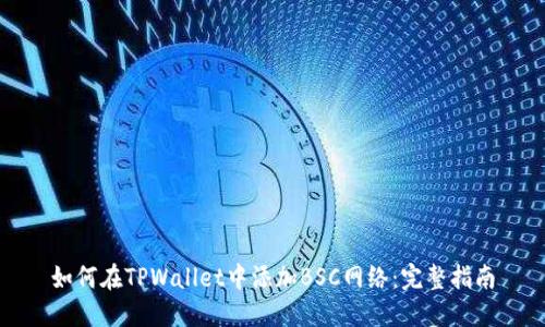 如何在TPWallet中添加BSC网络：完整指南