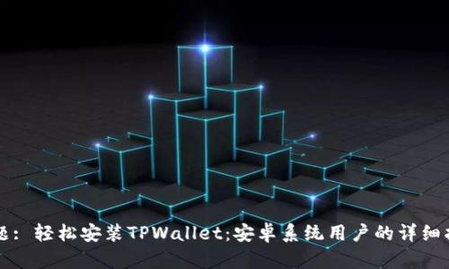 标题: 轻松安装TPWallet：安卓系统用户的详细指南