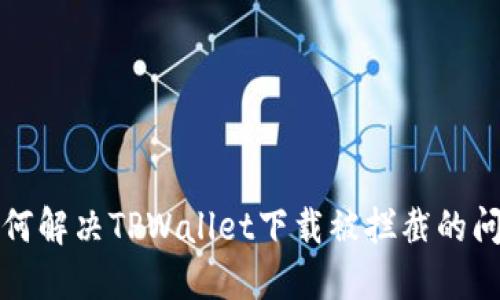 如何解决TPWallet下载被拦截的问题