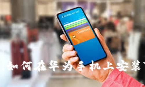 全面指南：如何在华为手机上安装TPWallet