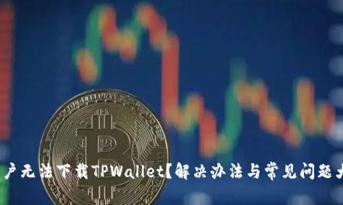 iOS用户无法下载TPWallet？解决办法与常见问题大揭秘