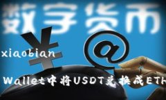 xiaobian/xiaobian如何在TP Wallet中将USDT兑换成ETH：完