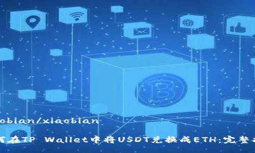 xiaobian/xiaobian

如何在TP Wallet中将USDT兑换成ETH：完整指南