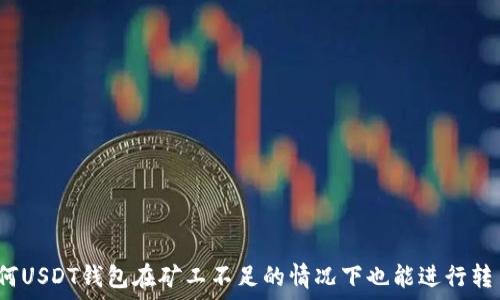   
为何USDT钱包在矿工不足的情况下也能进行转币？