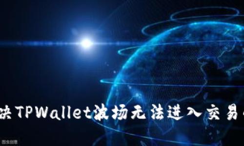 如何解决TPWallet波场无法进入交易的问题？