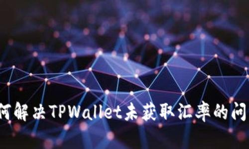 如何解决TPWallet未获取汇率的问题？