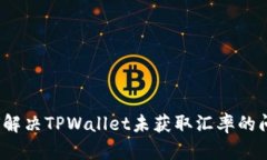 如何解决TPWallet未获取汇率的问题？