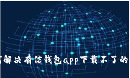 如何解决有信钱包app下载不了的问题