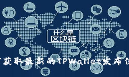 如何获取最新的TPWallet发布信息？