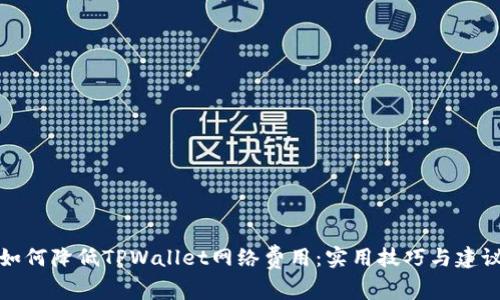 如何降低TPWallet网络费用：实用技巧与建议