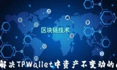 如何解决TPWallet中资产不变动的问题？