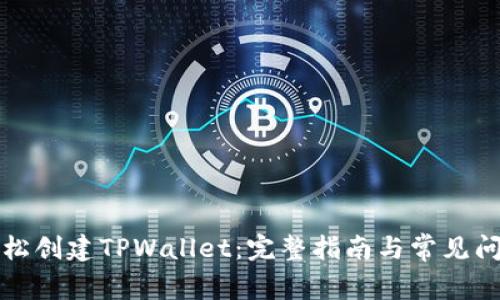 如何轻松创建TPWallet：完整指南与常见问题解答