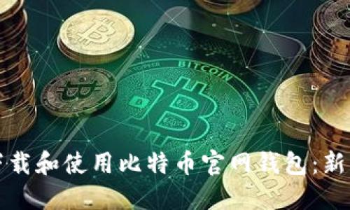 如何下载和使用比特币官网钱包：新手指南