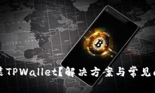 无法安装TPWallet？解决方案与常见问题解析