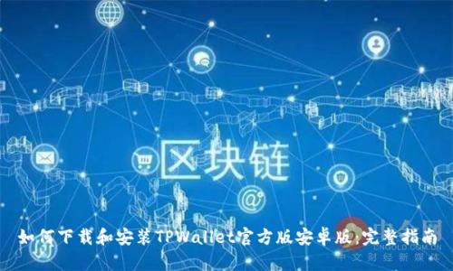 如何下载和安装TPWallet官方版安卓版：完整指南