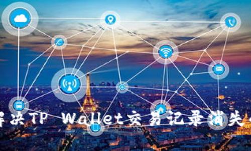 如何解决TP Wallet交易记录消失的问题