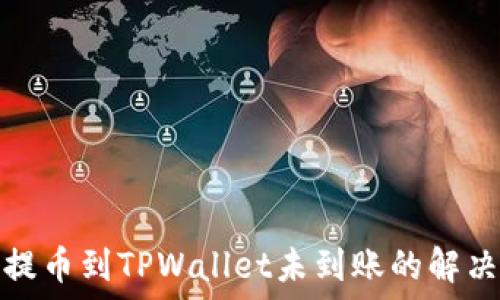   
货币提币到TPWallet未到账的解决方案