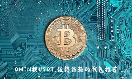 :
OMIN提USDT,值得信赖的钱包推荐