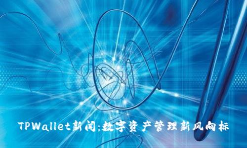 TPWallet新闻：数字资产管理新风向标