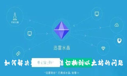 如何解决IM钱包无法切换到以太坊的问题