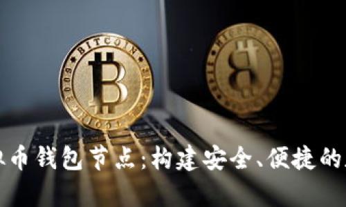 全面解析虚拟币钱包节点:构建安全、便捷的数字资产管理