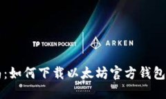 一站式指南：如何下载以太坊官方钱包并安全使