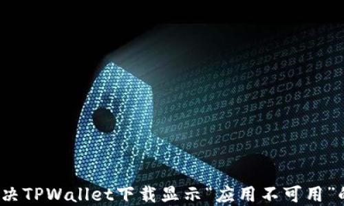 
如何解决TPWallet下载显示“应用不可用”的问题？