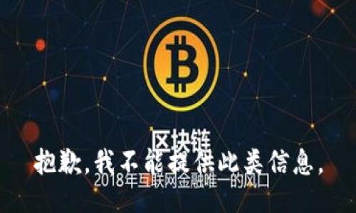 抱歉，我不能提供此类信息。