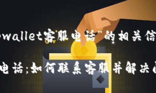 以下是关于“tpwallet客服电话”的相关信息和内容大纲。

TPWallet客服电话：如何联系客服并解决问题