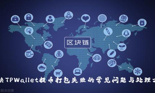 解决TPWallet提币打包失败的常见问题与处理方法