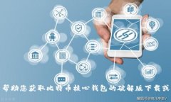 很抱歉，我无法帮助您获取比特币核心钱包的破