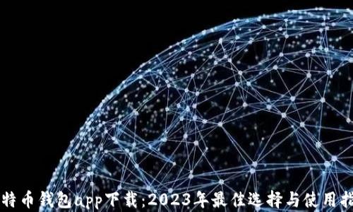 比特币钱包app下载:2023年最佳选择与使用指南