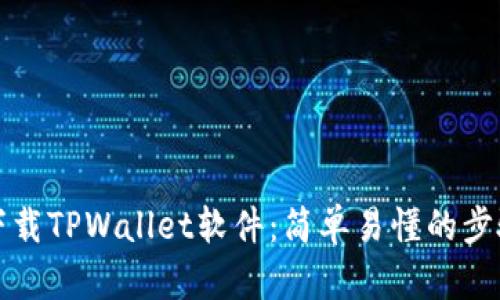 如何下载TPWallet软件:简单易懂的步骤指南