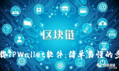 如何下载TPWallet软件:简单易懂的步骤指南