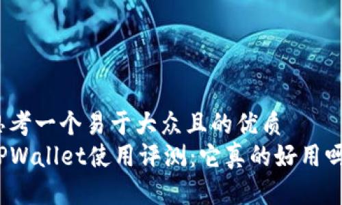思考一个易于大众且的优质
TPWallet使用评测：它真的好用吗？