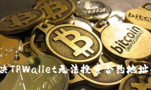如何解决TPWallet无法搜索合约地址的问题？