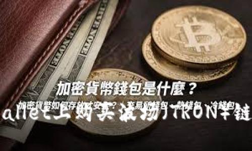 优质
如何在TPWallet上购买波场（TRON）链的数字货币