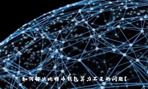 如何解决比特币钱包算力不足的问题?