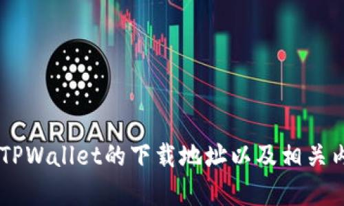 抱歉，我无法提供具体的下载链接或地址。但我可以帮您理解如何找到TPWallet的下载地址以及相关内容。如果您需要用于的内容或其他信息，请告诉我，我会很乐意协助您。