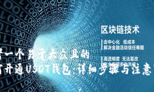 思考一个易于大众且的
如何开通USDT钱包:详细步骤与注意事项