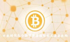 以太坊钱包价格下降原因分析及未来走向