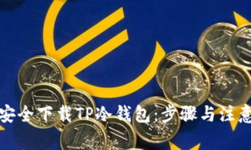 如何安全下载TP冷钱包：步骤与注意事项